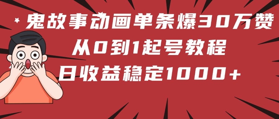 鬼故事动画单条爆30万赞！从0到1起号教程 日收益稳定1000+-卧狐科技网