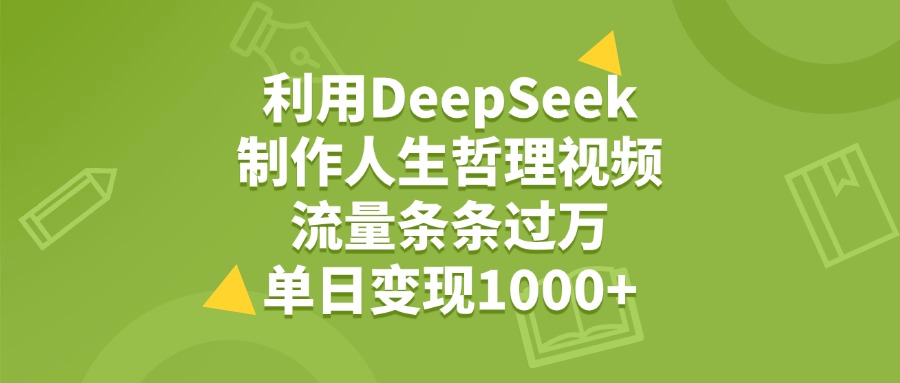 利用DeepSeek制作人生哲理视频，流量条条过万，单日变现1000+-卧狐科技网