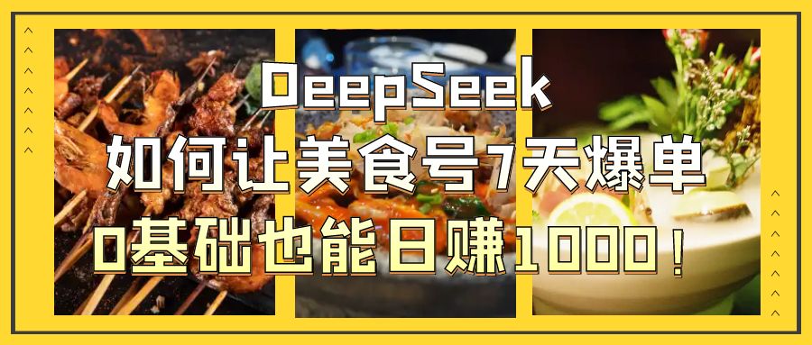 DeepSeek如何让美食号7天爆单，0基础也能日赚1000！-卧狐科技网