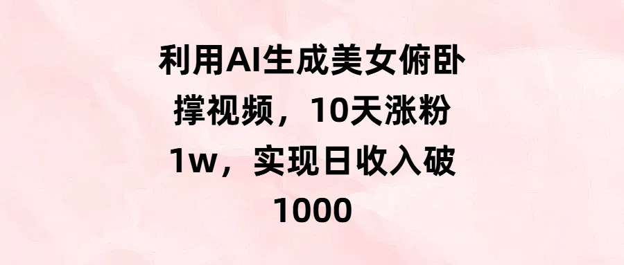 利用AI生成美女俯卧撑视频，10天涨粉1w，实现日收入破1000-卧狐科技网