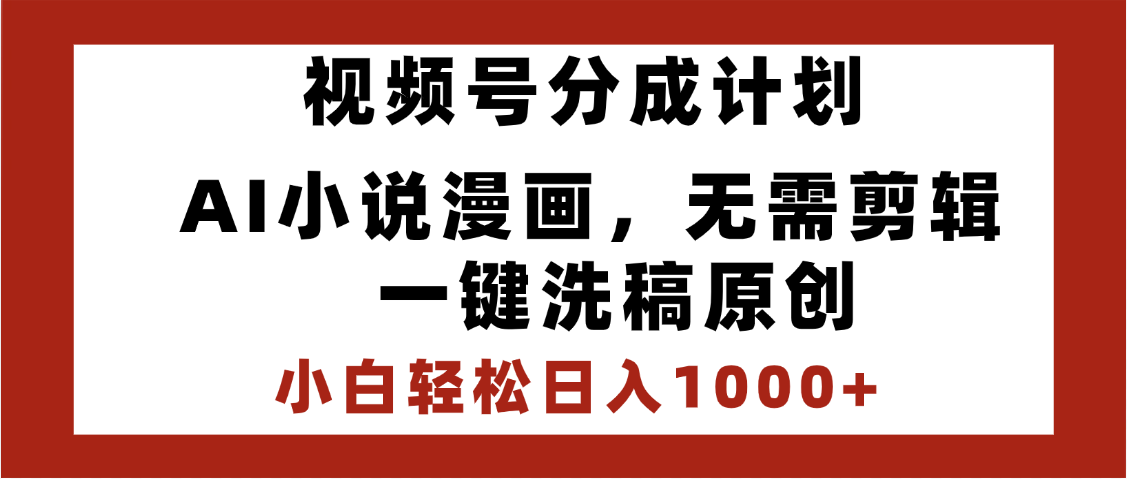 最新视频号分成计划，AI小说漫画，无需剪辑，一键洗稿原创，小白日入1000+，喂饭级教程-卧狐科技网