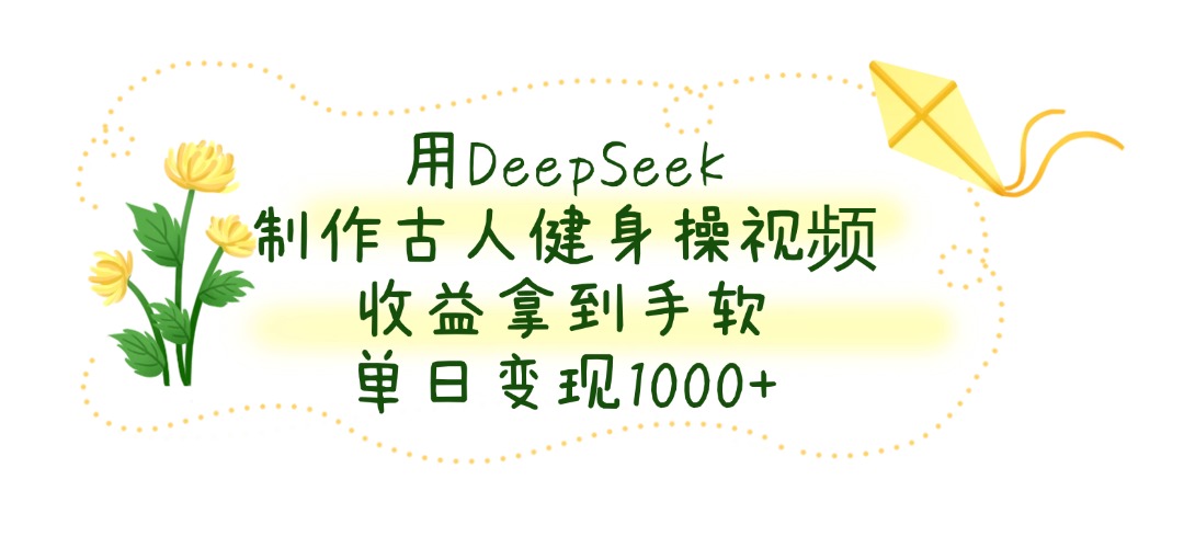 用DeepSeek制作古人健身操视频，单日变现1000+，收益拿到手软-卧狐科技网