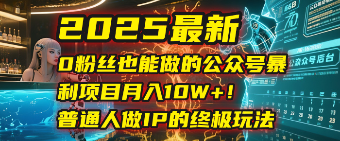 2025最新0粉丝也能做的公众号暴利项目，月入10W+！普通人做IP的终极玩法-卧狐科技网
