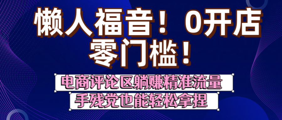 懒人福音！0开店、零门槛！电商评论区躺赚精准流量，手残党也能轻松拿捏-卧狐科技网