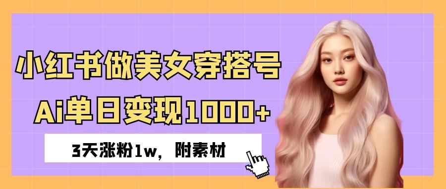 小红书做美女穿搭号，ai单日变现1000+，3天涨粉1w。-卧狐科技网