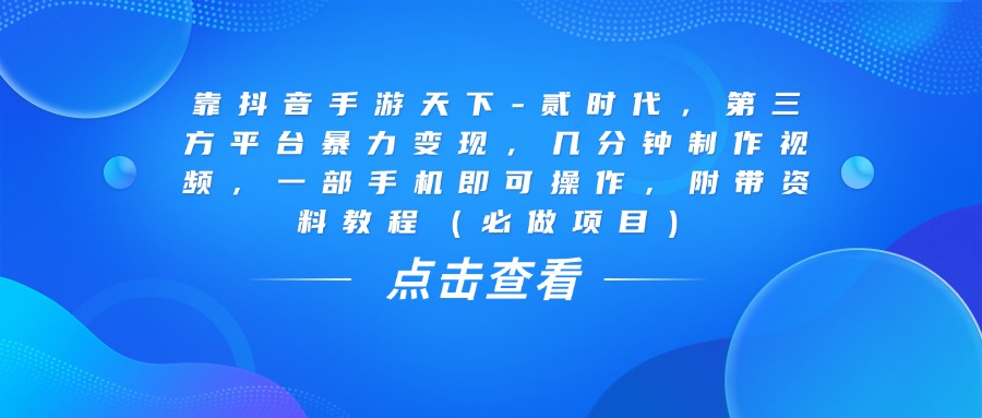 靠抖音手游天下-贰时代，几分钟制作视频，第三方平台暴力变现，一部手机即可操作，附带资料教程（必做项目）-卧狐科技网