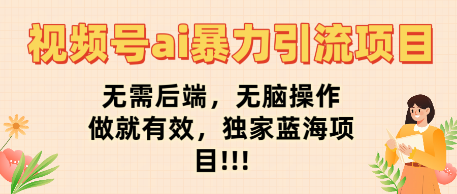 视频号ai暴力引流项目，无需后端，无脑操作，做就有效，独家蓝海项目!!!-卧狐科技网