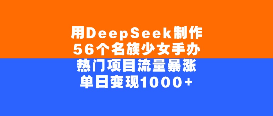 用DeepSeek制作56个名族少女手办，单日变现1000+，热门项目流量暴涨-卧狐科技网
