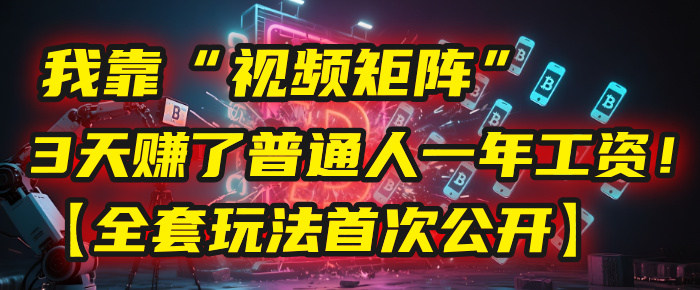 我靠“视频矩阵”，3天赚了普通人一年工资！【全套玩法首次公开】-卧狐科技网