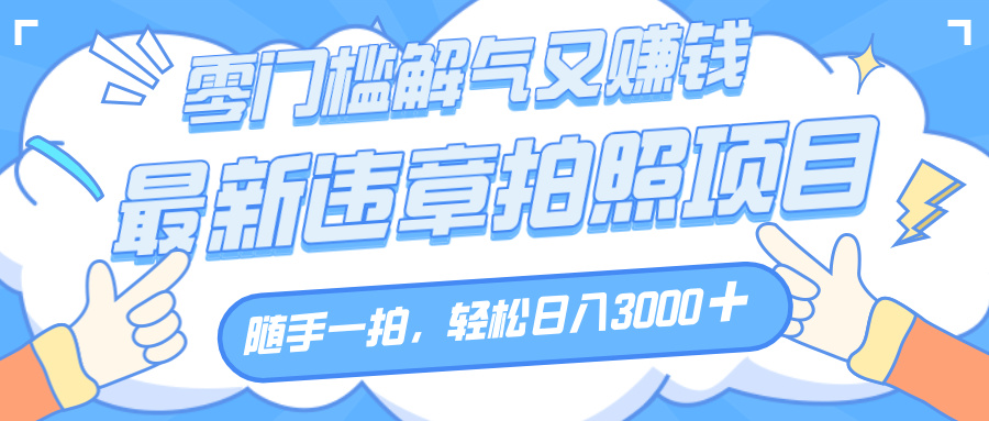 解气又赚钱的项目，随手一拍，轻松收入3000+，最新违章拍照赚钱-卧狐科技网