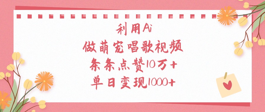 利用Ai做萌宠唱歌视频，单日变现1000+，条条点赞10万+-卧狐科技网