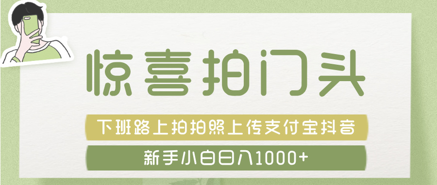 惊喜拍 门头 ， 下班路上拍拍照片， 上 传 到 支付宝和抖音新手日入 1000+-卧狐科技网