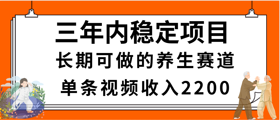 三年内稳定项目，长期可做的养生赛道，单条视频收入2200，新手秒上手-卧狐科技网