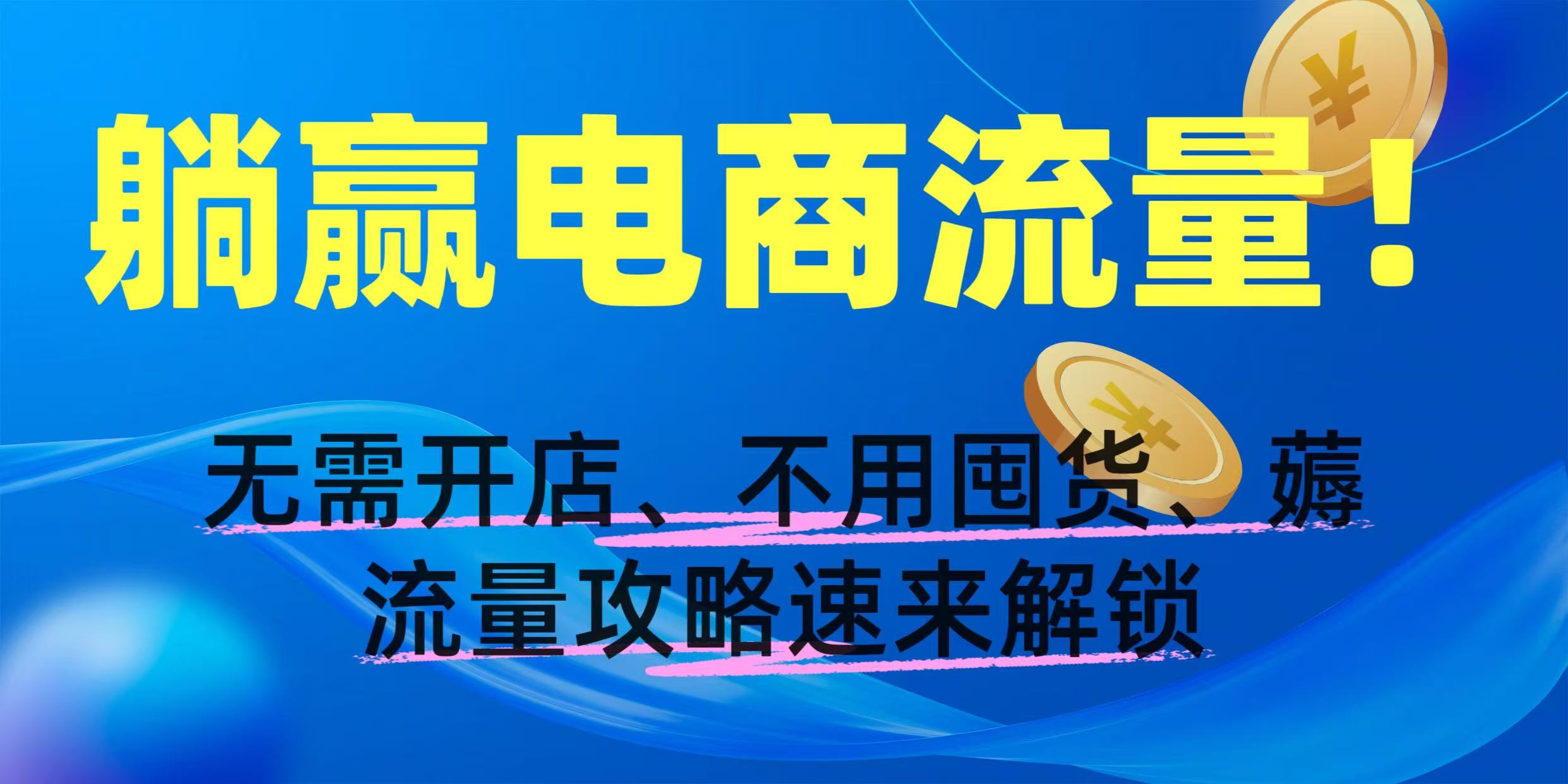 躺赢电商流量！无需开店、不用囤货，薅流量攻略速来解锁-卧狐科技网
