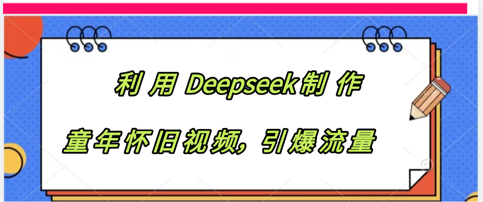 利用 Deepseek制 作童年怀旧视频，引爆流量-卧狐科技网