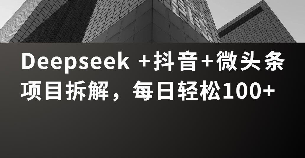 Deepseek +抖音 微头条项目拆解，每日轻松100+-卧狐科技网