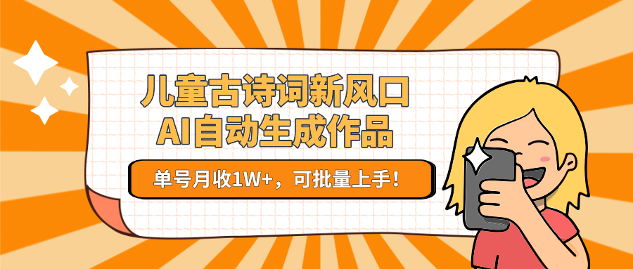 亲测儿童古诗词新风口！AI自动生成作品，单号月收1W+，可批量上手！-卧狐科技网