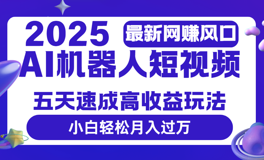 2025最新网赚变现风口，Ai 机器人短视频，五天速成高收益玩法，小白轻松月入过万-卧狐科技网