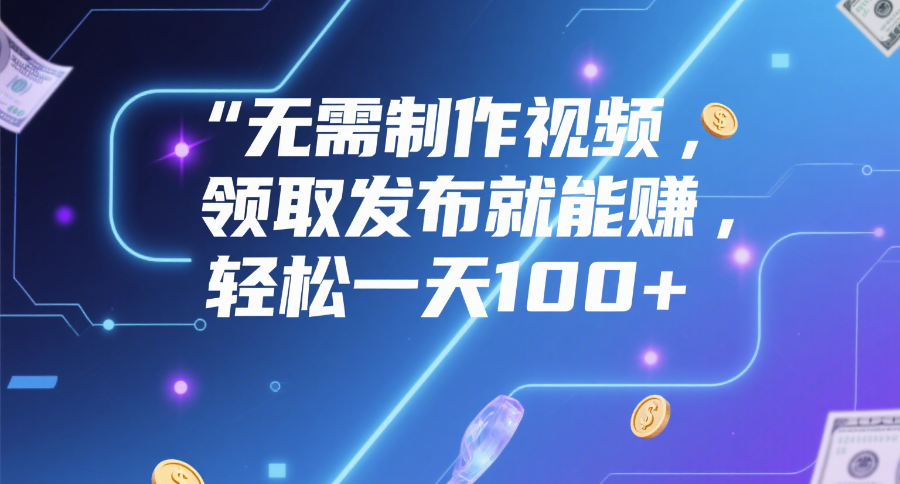 无需制作视频，领取发布就能赚，轻松一天100+-卧狐科技网