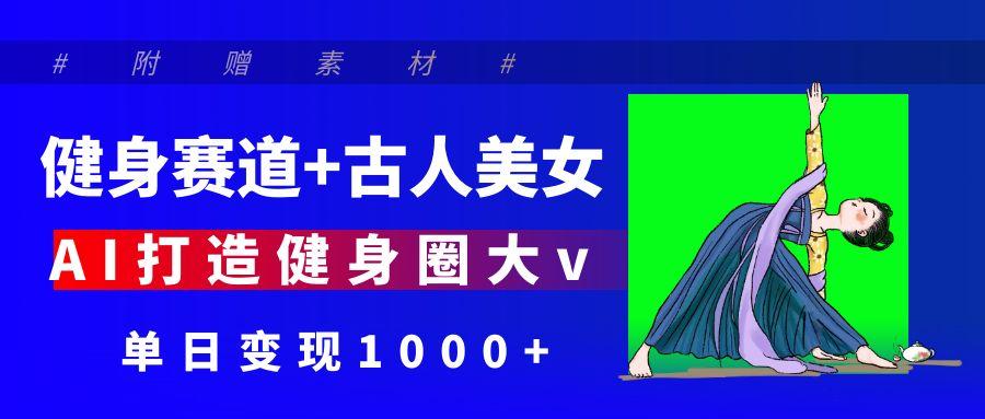 健身赛道+古人美女 AI打造健身圈大v 单日变现1000+-卧狐科技网