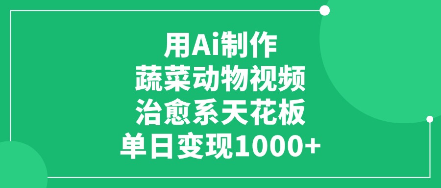 用Ai制作蔬菜动物视频，单日变现1000+，治愈系天花板-卧狐科技网