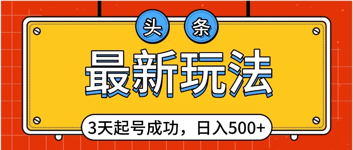 头条，最新玩法，3天起号成功，日入500+，小白轻松上手-卧狐科技网