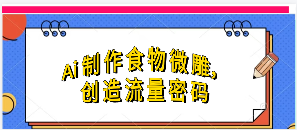 Ai制作食物微雕，创造流量密码，实现日入几张-卧狐科技网