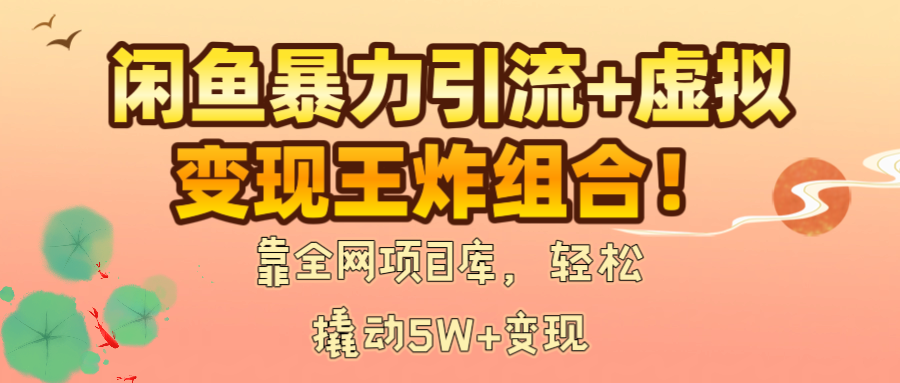 闲鱼暴力引流+虚拟变现王炸组合！靠全网项目库，轻松撬动5W+变现-卧狐科技网