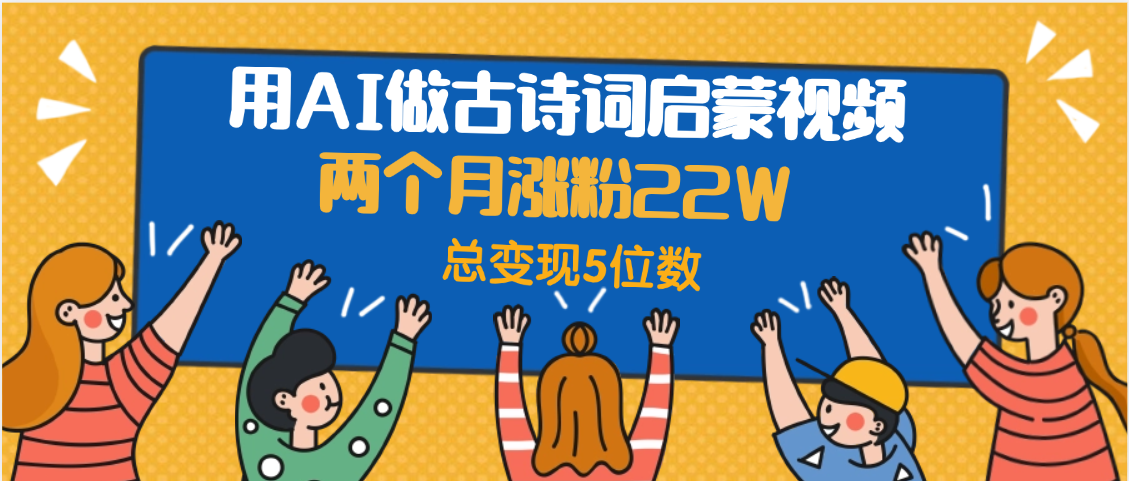 用AI做古诗词启蒙视频，两个月涨粉22W，总变现5位数-卧狐科技网