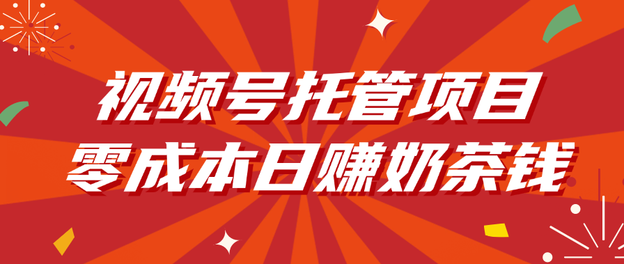 视频号托管项目，零成本日赚奶茶钱-卧狐科技网