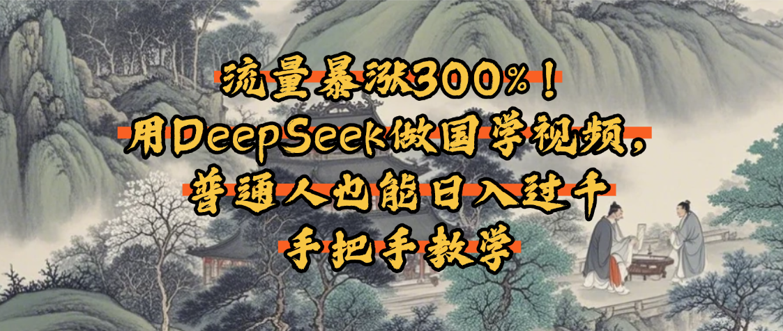 流量暴涨300%！用DeepSeek做国学视频，普通人也能日入过千-卧狐科技网