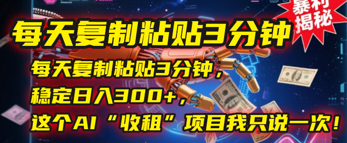 每天复制粘贴3分钟，稳定日入300+，这个AI“收租”项目我只说一次！-卧狐科技网