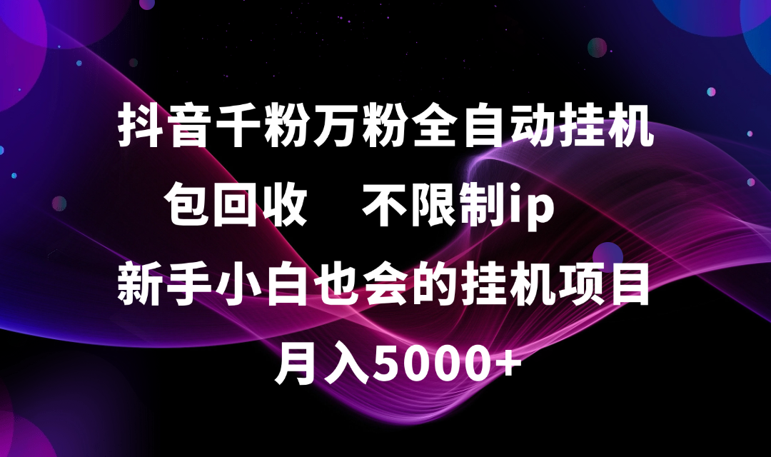 抖音千粉万粉全自动挂机，包回收，不限制ip，新手小白也会的批量挂机，月入5000+-卧狐科技网