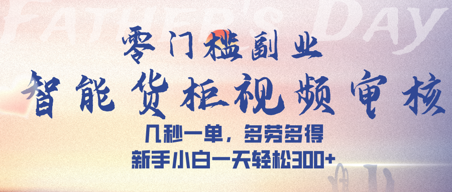 智能货柜视频审核，几秒一单，多劳多得，新手小白一天轻松 300➕-卧狐科技网