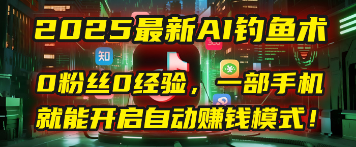 2025最新AI钓鱼术：0粉丝0经验，一部手机就能开启自动赚钱模式！-卧狐科技网