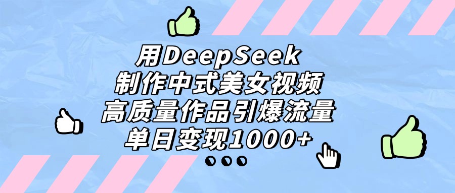 用DeepSeek制作中式美女视频，单日变现1000+，高质量作品引爆流量-卧狐科技网