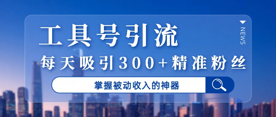 工具号引流，掌握被动收入的神器，每天吸引300+精准粉丝-卧狐科技网