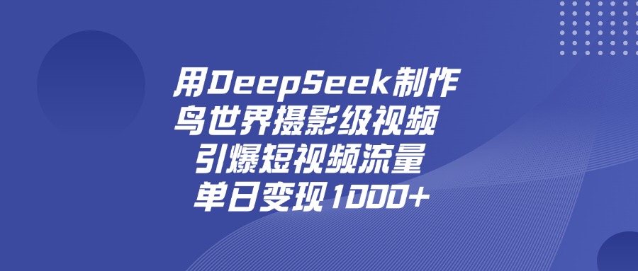 用DeepSeek制作鸟，世界摄影级视频，引爆短视频流量，单日变现1000+-卧狐科技网