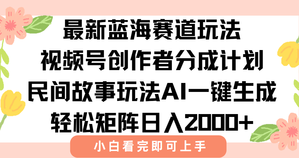 最新蓝海赛道玩法视频号创作者分成民间故事玩法，AI一键生成爆款视频，轻松日入2000+-卧狐科技网