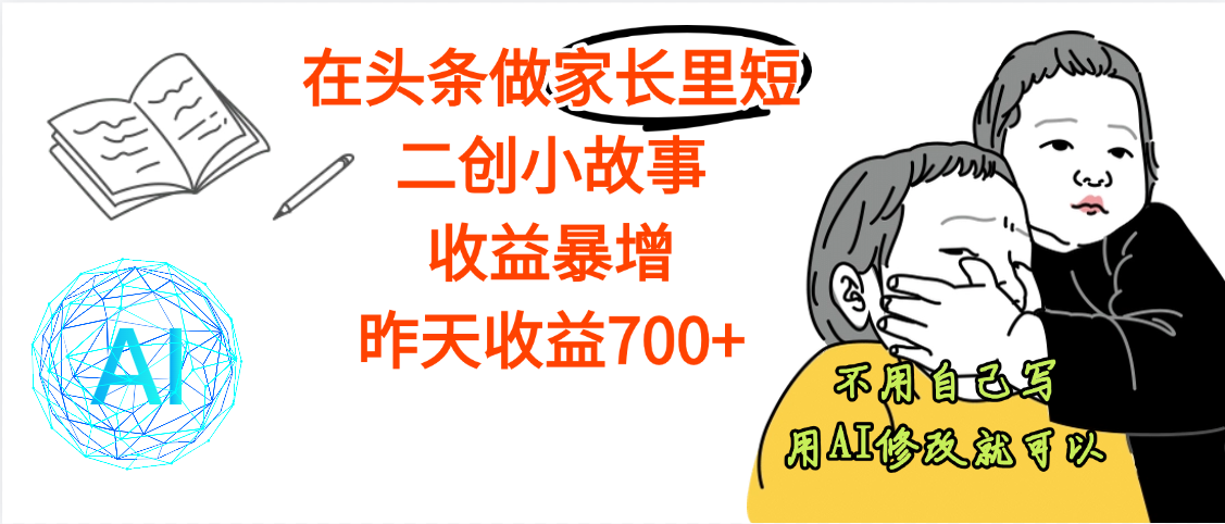 【劲爆】在头条做家长里短二创小故事，收益暴增，昨天收益700+-卧狐科技网
