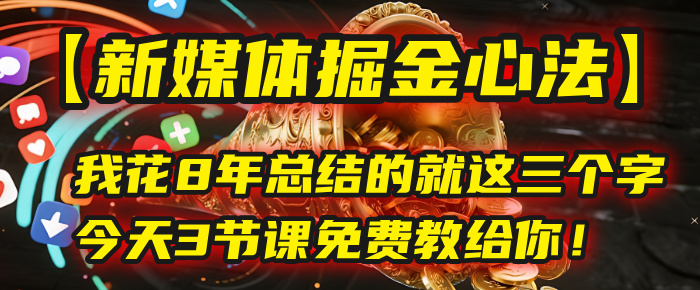 我花8年总结的【新媒体掘金心法】，就这三个字，今天3节课免费教给你！-卧狐科技网