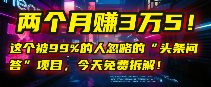 “头条问答”项目，今天免费拆解！两个月赚3万5！这个被99%的人忽略的-卧狐科技网