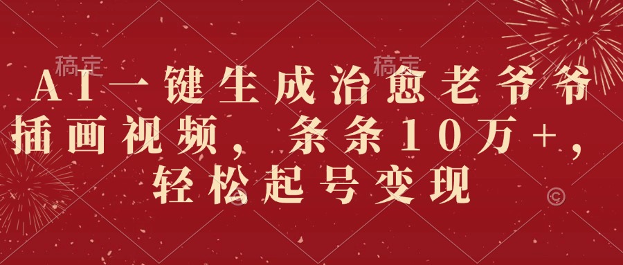 AI一键生成治愈老爷爷插画视频，条条10万+，轻松起号变现-卧狐科技网