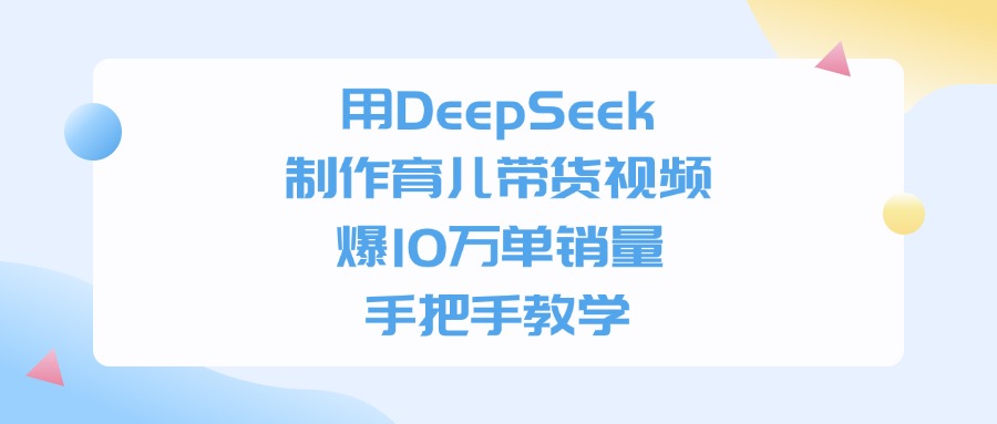 用DeepSeek制作育儿带货视频，手把手教学，爆10万单销量-卧狐科技网
