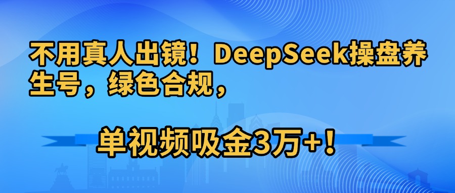 不用真人出镜！DeepSeek操盘养生号，绿色合规，单视频吸金3万+！-卧狐科技网