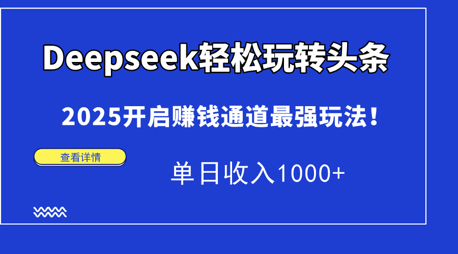 Deepseek轻松玩转头条，2025开启赚钱通道最强玩法！单日收入1000+-卧狐科技网