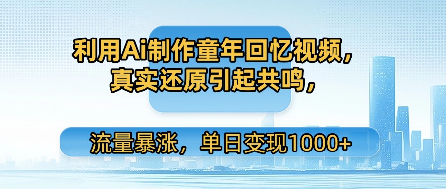 利用Ai制作童年回忆视频，真实还原引起共鸣，流量暴涨，单日变现1000+-卧狐科技网