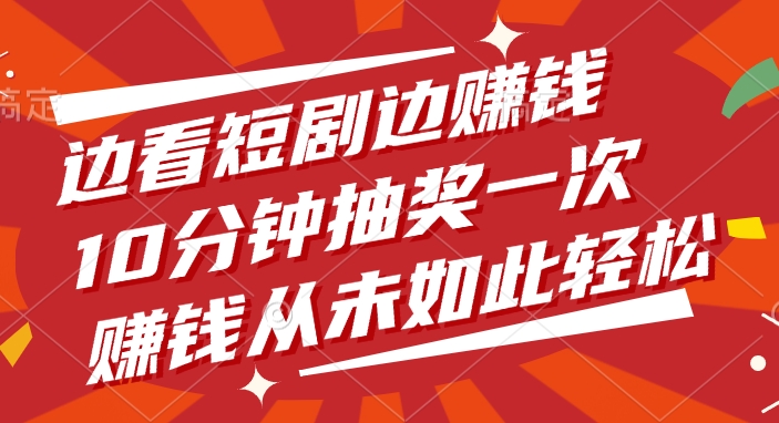 边看短剧边赚钱，10分钟抽奖一次，赚钱从未如此轻松-卧狐科技网