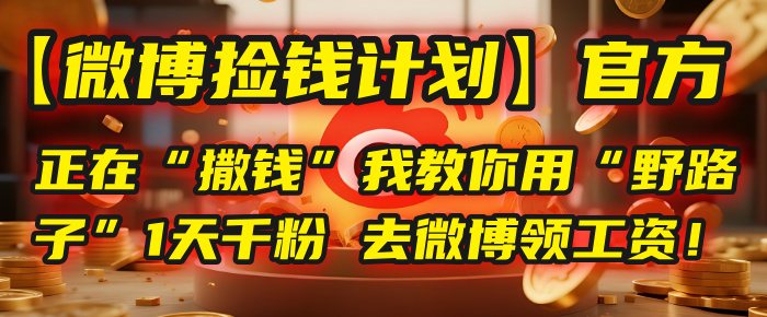 【微博捡钱计划】官方正在“撒钱”，我教你用“野路子”1天千粉，去微博领工资！-卧狐科技网