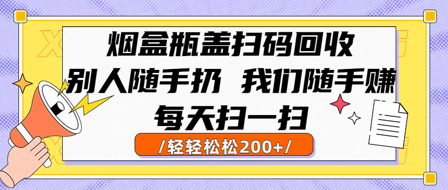 烟盒瓶盖扫码回收，别人随手扔 我们随手赚，闷声发大财，每天扫一扫轻轻松松200+-卧狐科技网